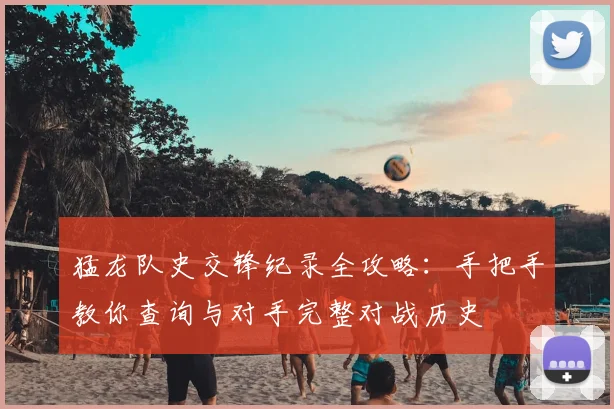 猛龙队史交锋纪录全攻略：手把手教你查询与对手完整对战历史