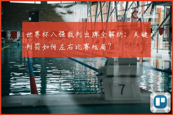世界杯八强裁判出牌全解析:关键判罚如何左右比赛结局?