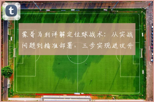蒙哥马利详解定位球战术：从实战问题到精准部署，三步实现进攻升级