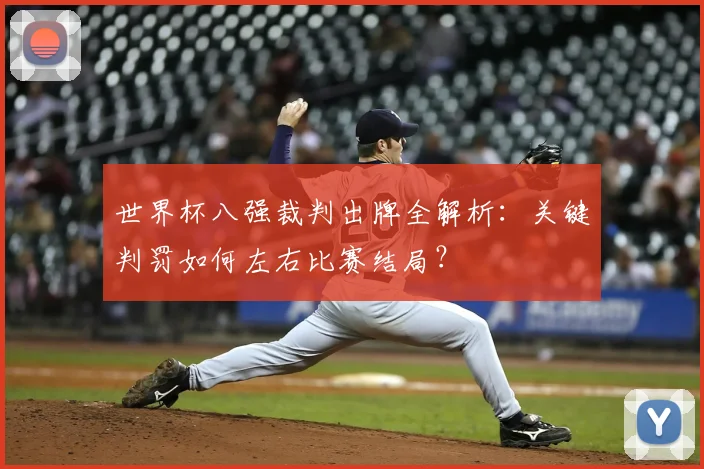 世界杯八强裁判出牌全解析：关键判罚如何左右比赛结局？
